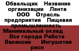 Обвальщик › Название организации ­ Лента, ООО › Отрасль предприятия ­ Пищевая промышленность › Минимальный оклад ­ 1 - Все города Работа » Вакансии   . Ингушетия респ.